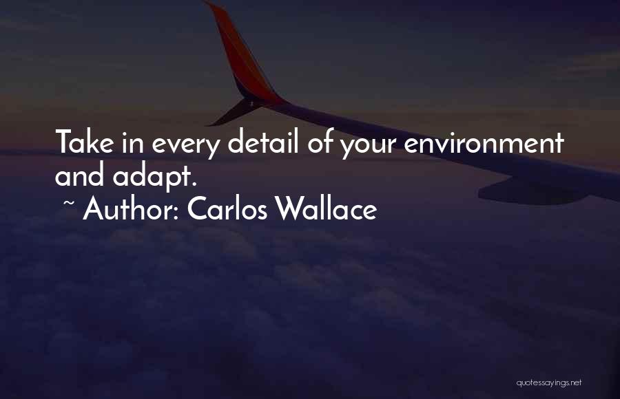 Carlos Wallace Quotes: Take In Every Detail Of Your Environment And Adapt.