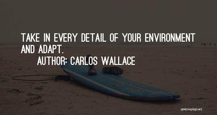 Carlos Wallace Quotes: Take In Every Detail Of Your Environment And Adapt.