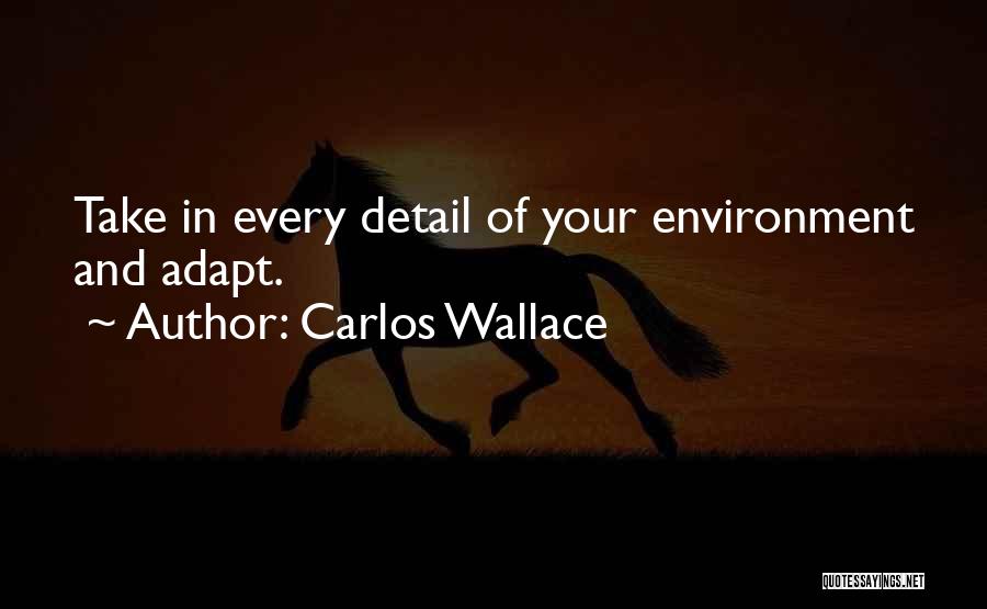 Carlos Wallace Quotes: Take In Every Detail Of Your Environment And Adapt.