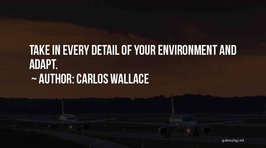 Carlos Wallace Quotes: Take In Every Detail Of Your Environment And Adapt.