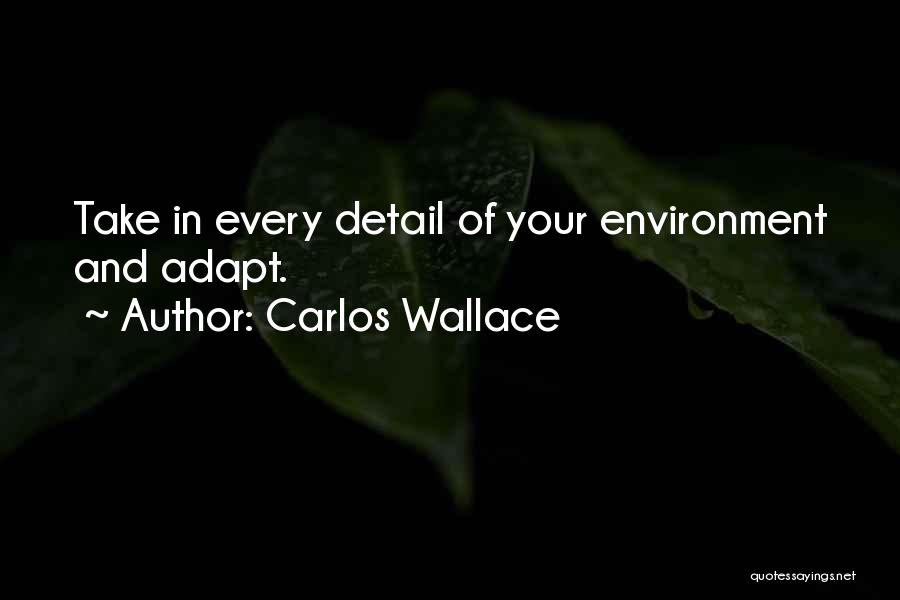 Carlos Wallace Quotes: Take In Every Detail Of Your Environment And Adapt.