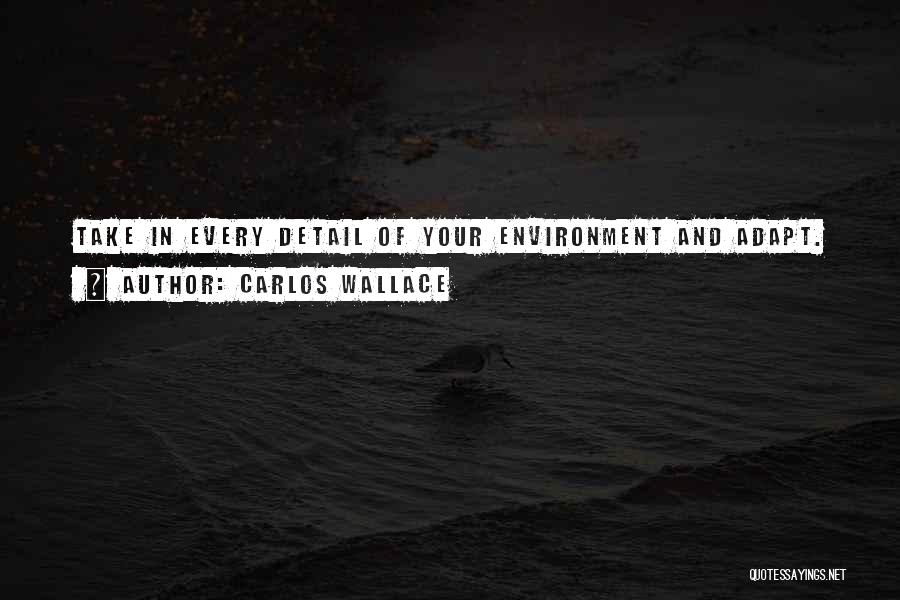 Carlos Wallace Quotes: Take In Every Detail Of Your Environment And Adapt.