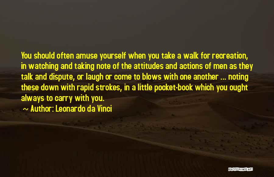 Leonardo Da Vinci Quotes: You Should Often Amuse Yourself When You Take A Walk For Recreation, In Watching And Taking Note Of The Attitudes