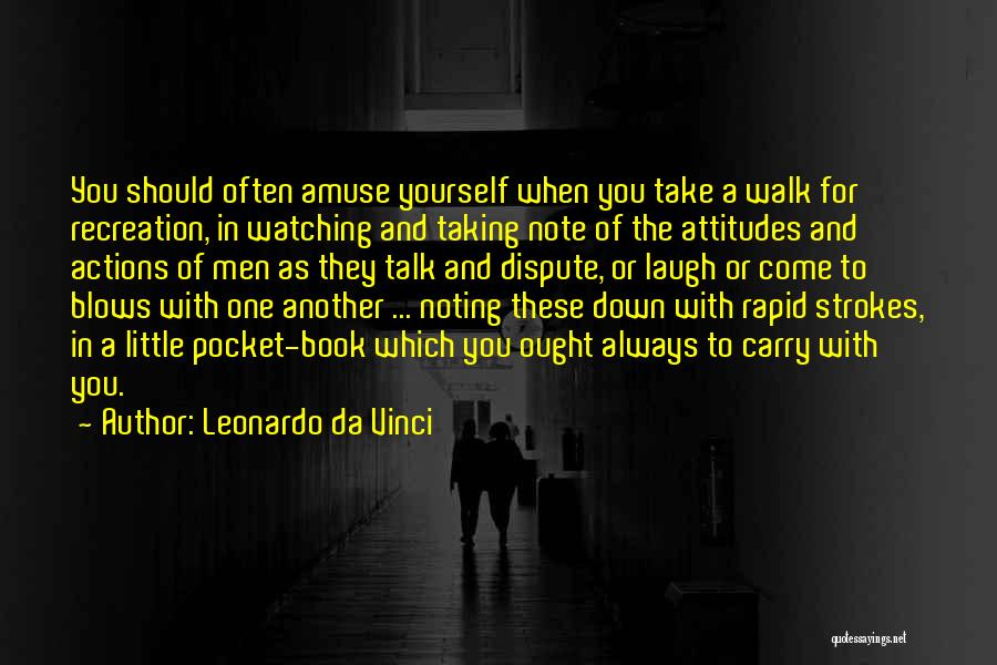 Leonardo Da Vinci Quotes: You Should Often Amuse Yourself When You Take A Walk For Recreation, In Watching And Taking Note Of The Attitudes
