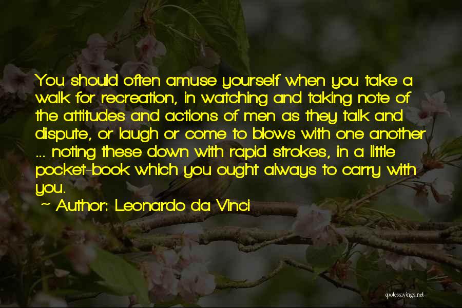 Leonardo Da Vinci Quotes: You Should Often Amuse Yourself When You Take A Walk For Recreation, In Watching And Taking Note Of The Attitudes