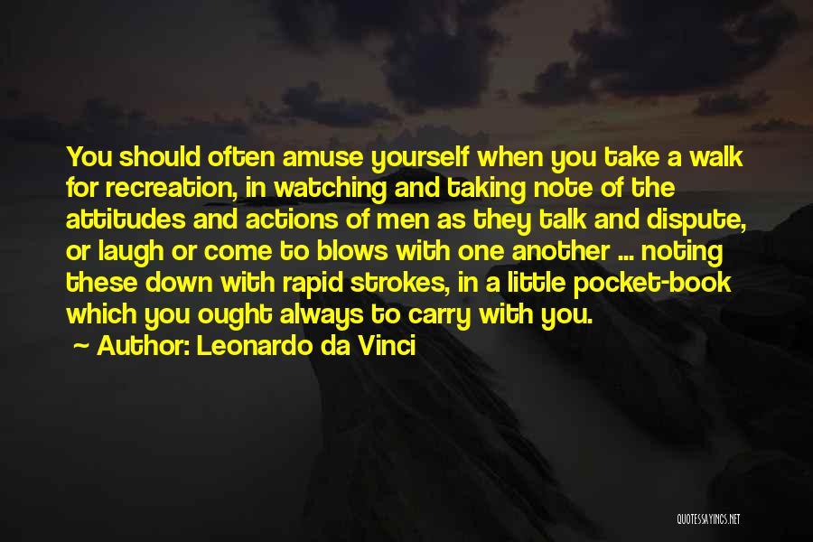 Leonardo Da Vinci Quotes: You Should Often Amuse Yourself When You Take A Walk For Recreation, In Watching And Taking Note Of The Attitudes