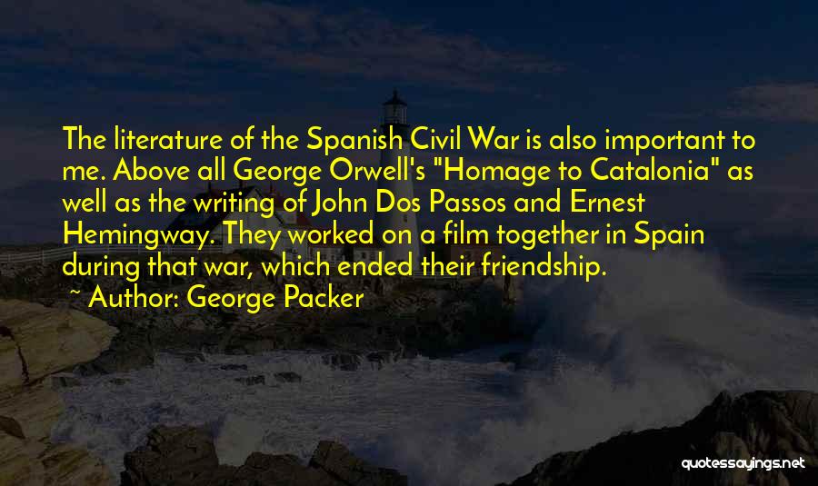 George Packer Quotes: The Literature Of The Spanish Civil War Is Also Important To Me. Above All George Orwell's Homage To Catalonia As