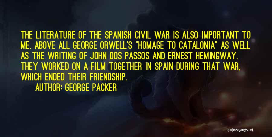 George Packer Quotes: The Literature Of The Spanish Civil War Is Also Important To Me. Above All George Orwell's Homage To Catalonia As