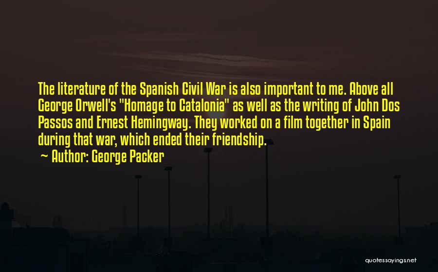 George Packer Quotes: The Literature Of The Spanish Civil War Is Also Important To Me. Above All George Orwell's Homage To Catalonia As