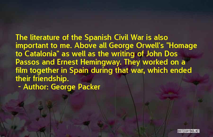 George Packer Quotes: The Literature Of The Spanish Civil War Is Also Important To Me. Above All George Orwell's Homage To Catalonia As