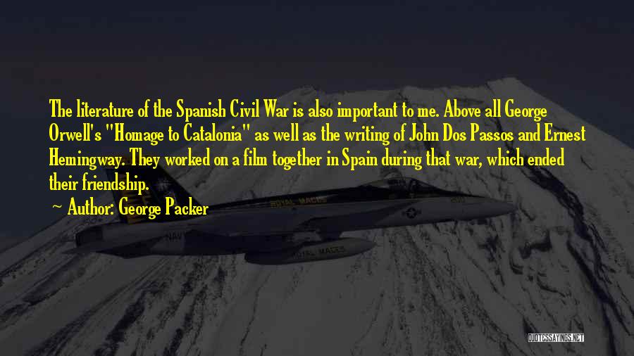 George Packer Quotes: The Literature Of The Spanish Civil War Is Also Important To Me. Above All George Orwell's Homage To Catalonia As