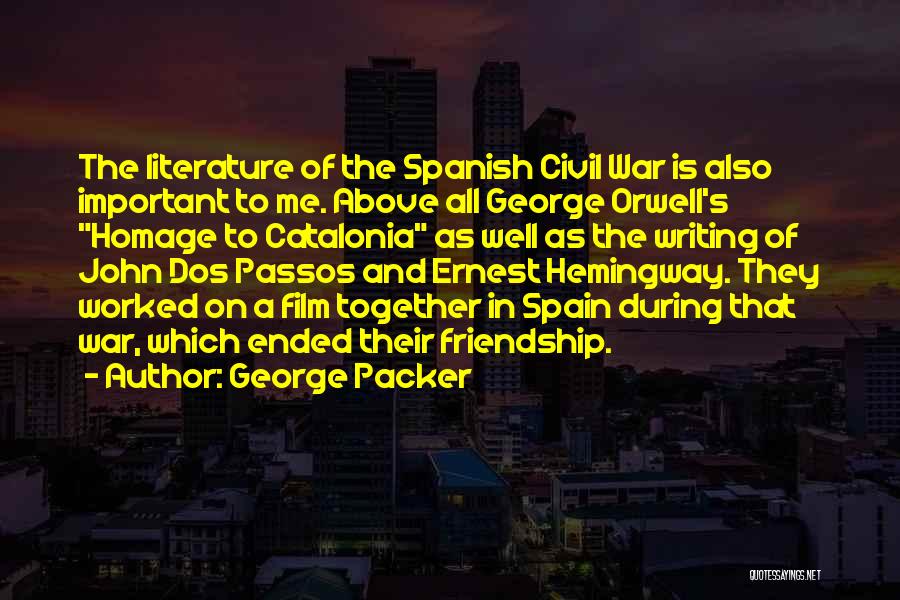 George Packer Quotes: The Literature Of The Spanish Civil War Is Also Important To Me. Above All George Orwell's Homage To Catalonia As