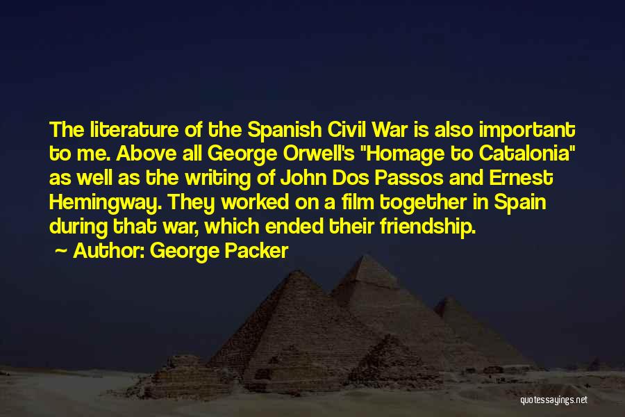 George Packer Quotes: The Literature Of The Spanish Civil War Is Also Important To Me. Above All George Orwell's Homage To Catalonia As