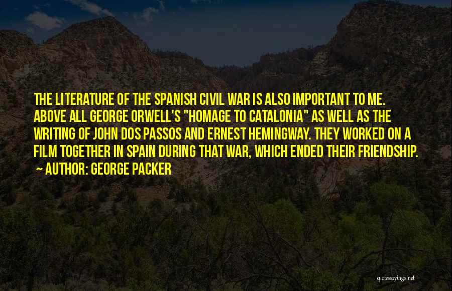 George Packer Quotes: The Literature Of The Spanish Civil War Is Also Important To Me. Above All George Orwell's Homage To Catalonia As