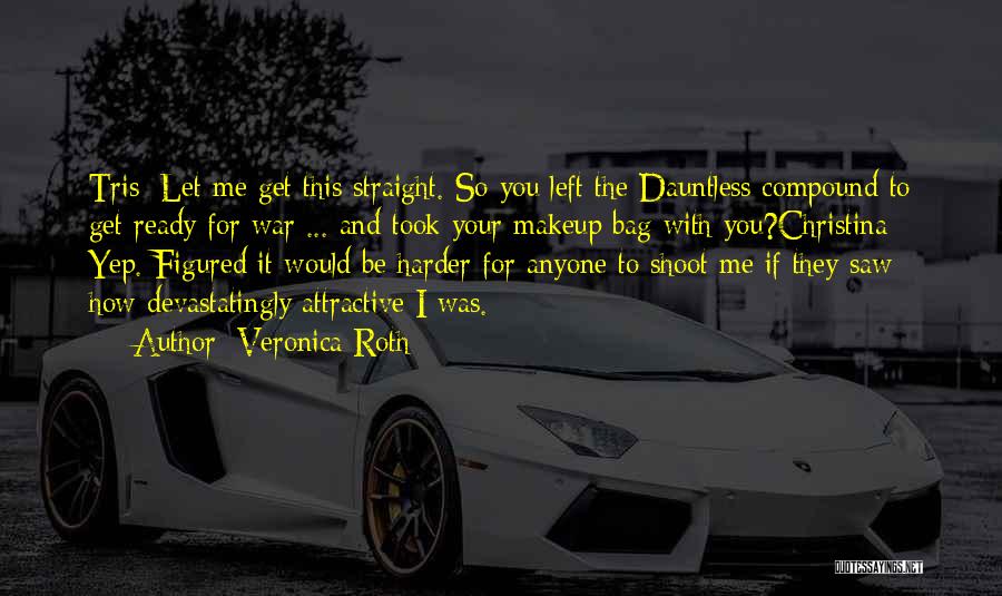 Veronica Roth Quotes: Tris: Let Me Get This Straight. So You Left The Dauntless Compound To Get Ready For War ... And Took