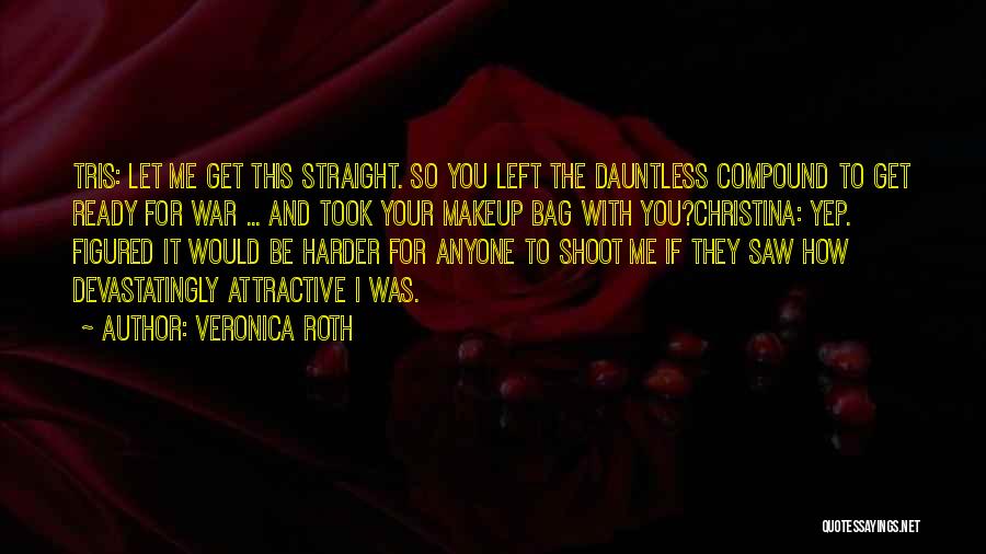 Veronica Roth Quotes: Tris: Let Me Get This Straight. So You Left The Dauntless Compound To Get Ready For War ... And Took