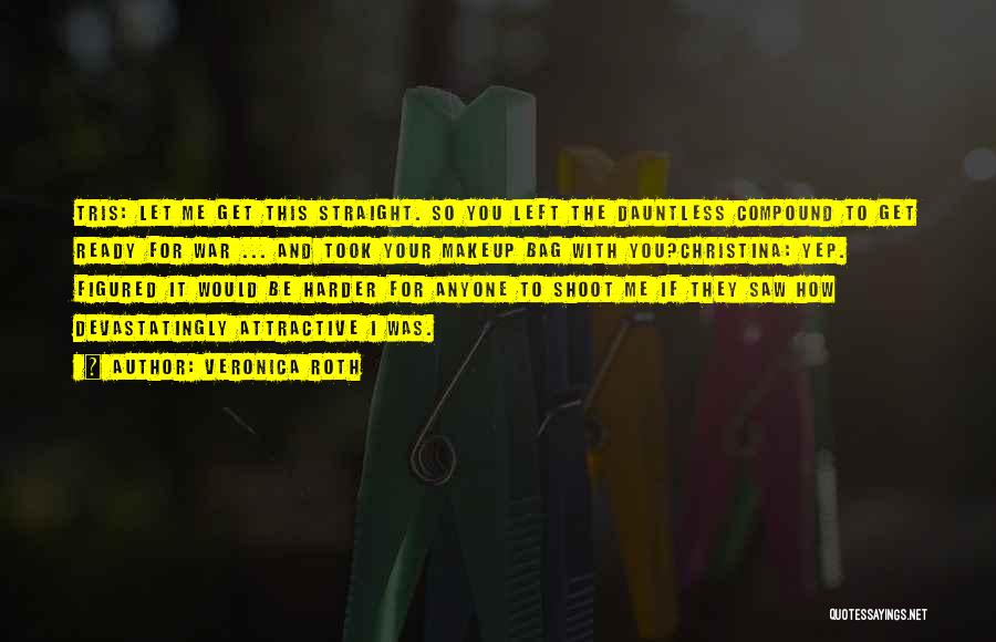Veronica Roth Quotes: Tris: Let Me Get This Straight. So You Left The Dauntless Compound To Get Ready For War ... And Took