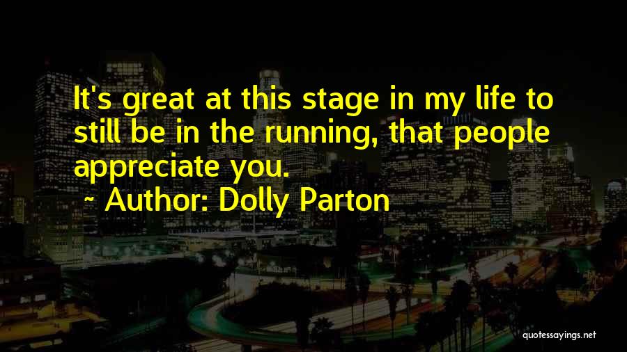 Dolly Parton Quotes: It's Great At This Stage In My Life To Still Be In The Running, That People Appreciate You.