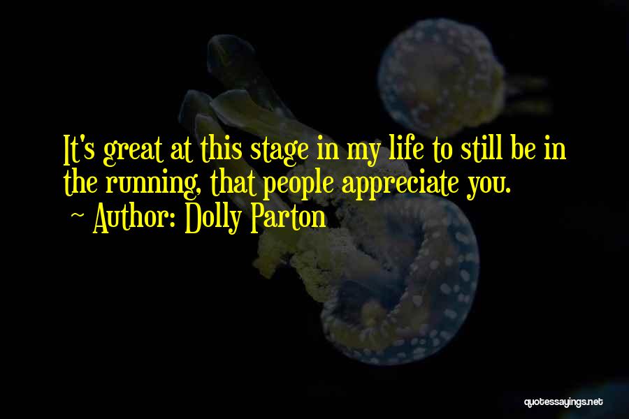 Dolly Parton Quotes: It's Great At This Stage In My Life To Still Be In The Running, That People Appreciate You.