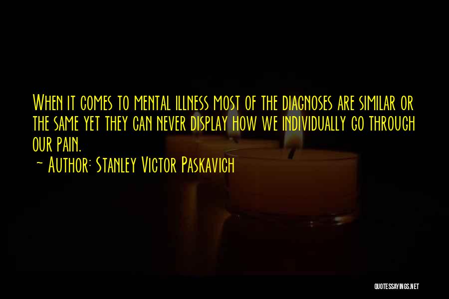 Stanley Victor Paskavich Quotes: When It Comes To Mental Illness Most Of The Diagnoses Are Similar Or The Same Yet They Can Never Display