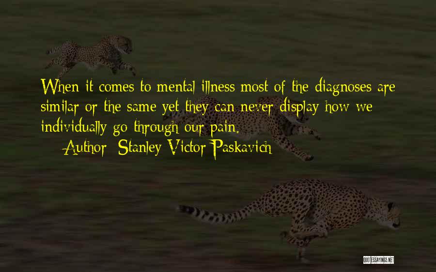 Stanley Victor Paskavich Quotes: When It Comes To Mental Illness Most Of The Diagnoses Are Similar Or The Same Yet They Can Never Display