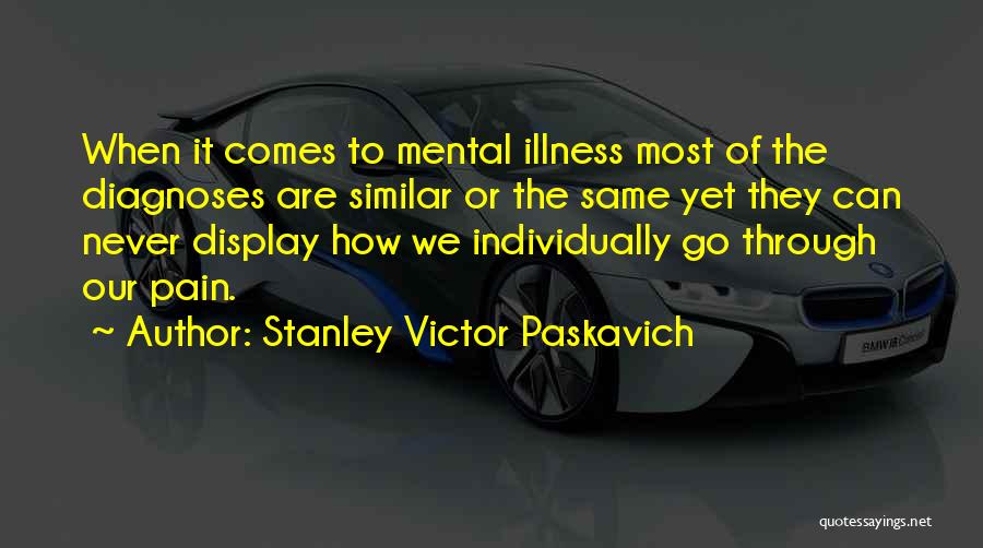 Stanley Victor Paskavich Quotes: When It Comes To Mental Illness Most Of The Diagnoses Are Similar Or The Same Yet They Can Never Display