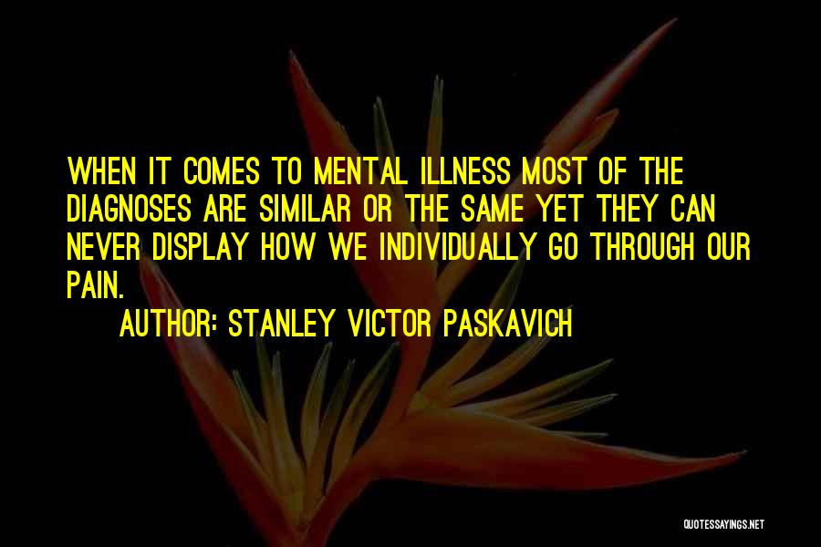 Stanley Victor Paskavich Quotes: When It Comes To Mental Illness Most Of The Diagnoses Are Similar Or The Same Yet They Can Never Display