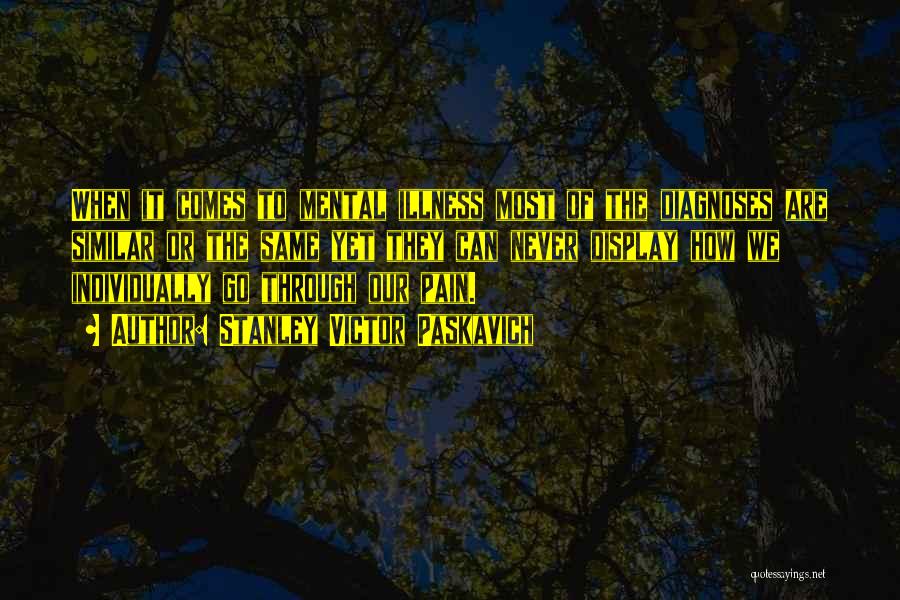 Stanley Victor Paskavich Quotes: When It Comes To Mental Illness Most Of The Diagnoses Are Similar Or The Same Yet They Can Never Display