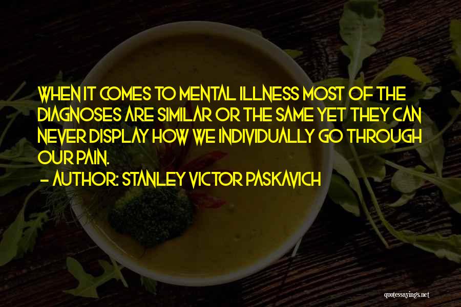 Stanley Victor Paskavich Quotes: When It Comes To Mental Illness Most Of The Diagnoses Are Similar Or The Same Yet They Can Never Display