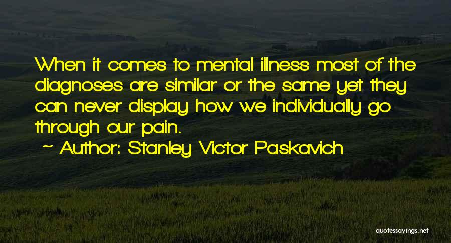 Stanley Victor Paskavich Quotes: When It Comes To Mental Illness Most Of The Diagnoses Are Similar Or The Same Yet They Can Never Display