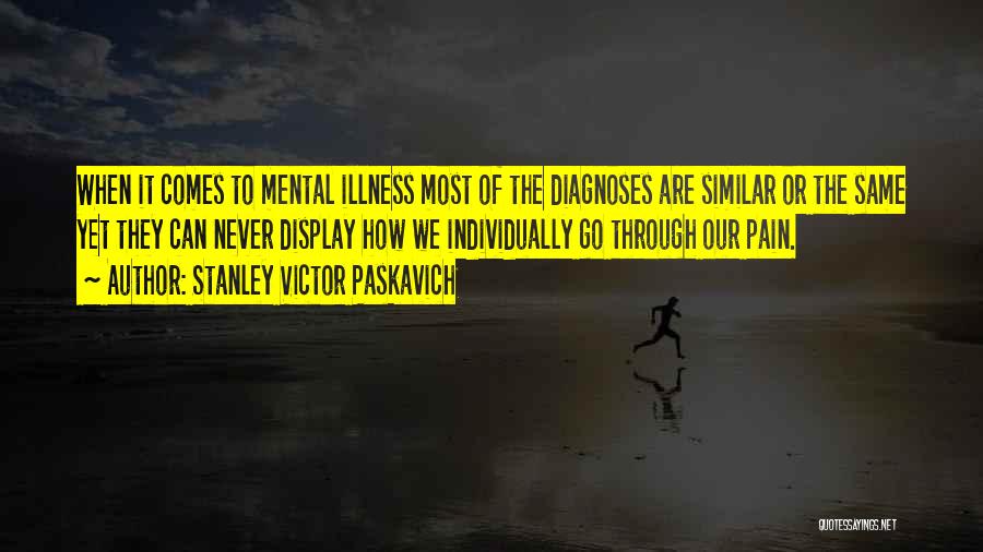 Stanley Victor Paskavich Quotes: When It Comes To Mental Illness Most Of The Diagnoses Are Similar Or The Same Yet They Can Never Display