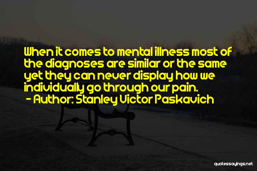 Stanley Victor Paskavich Quotes: When It Comes To Mental Illness Most Of The Diagnoses Are Similar Or The Same Yet They Can Never Display