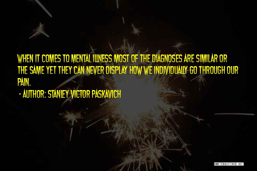 Stanley Victor Paskavich Quotes: When It Comes To Mental Illness Most Of The Diagnoses Are Similar Or The Same Yet They Can Never Display