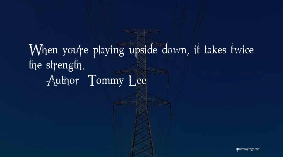 Tommy Lee Quotes: When You're Playing Upside Down, It Takes Twice The Strength.