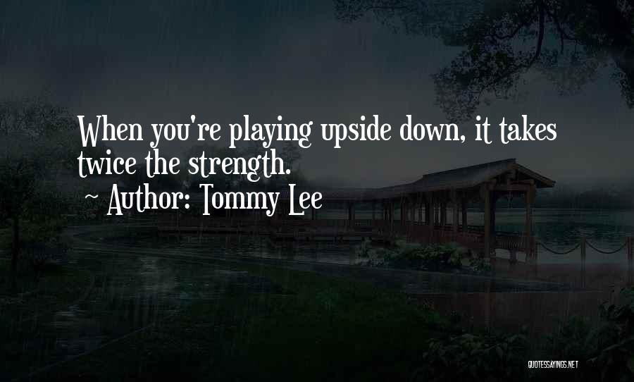 Tommy Lee Quotes: When You're Playing Upside Down, It Takes Twice The Strength.