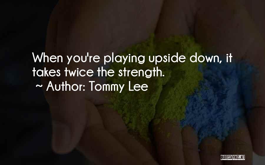 Tommy Lee Quotes: When You're Playing Upside Down, It Takes Twice The Strength.