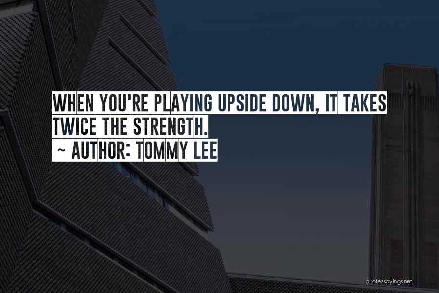 Tommy Lee Quotes: When You're Playing Upside Down, It Takes Twice The Strength.