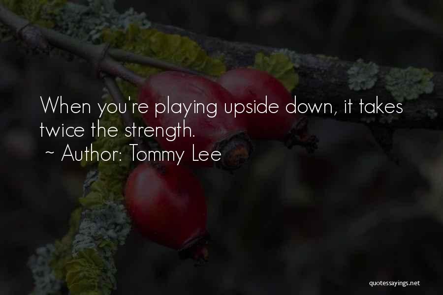 Tommy Lee Quotes: When You're Playing Upside Down, It Takes Twice The Strength.