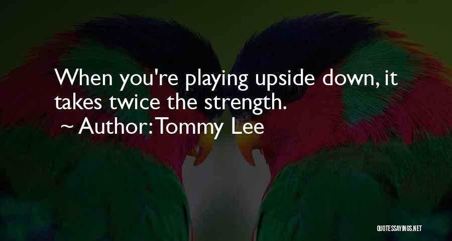 Tommy Lee Quotes: When You're Playing Upside Down, It Takes Twice The Strength.