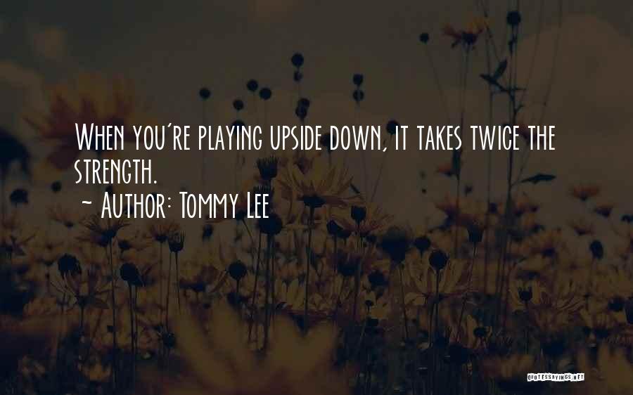 Tommy Lee Quotes: When You're Playing Upside Down, It Takes Twice The Strength.