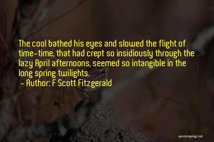 F Scott Fitzgerald Quotes: The Cool Bathed His Eyes And Slowed The Flight Of Time-time, That Had Crept So Insidiously Through The Lazy April