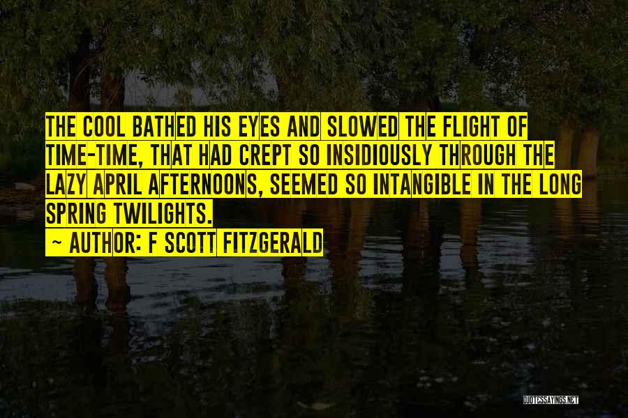 F Scott Fitzgerald Quotes: The Cool Bathed His Eyes And Slowed The Flight Of Time-time, That Had Crept So Insidiously Through The Lazy April