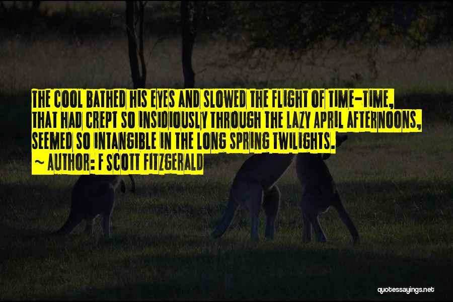 F Scott Fitzgerald Quotes: The Cool Bathed His Eyes And Slowed The Flight Of Time-time, That Had Crept So Insidiously Through The Lazy April