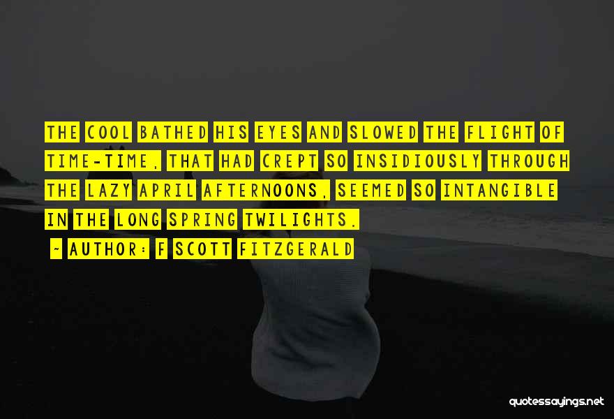 F Scott Fitzgerald Quotes: The Cool Bathed His Eyes And Slowed The Flight Of Time-time, That Had Crept So Insidiously Through The Lazy April