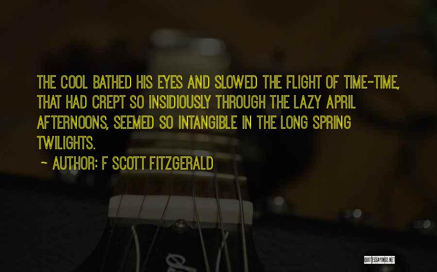 F Scott Fitzgerald Quotes: The Cool Bathed His Eyes And Slowed The Flight Of Time-time, That Had Crept So Insidiously Through The Lazy April