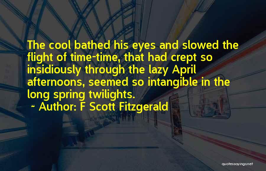 F Scott Fitzgerald Quotes: The Cool Bathed His Eyes And Slowed The Flight Of Time-time, That Had Crept So Insidiously Through The Lazy April