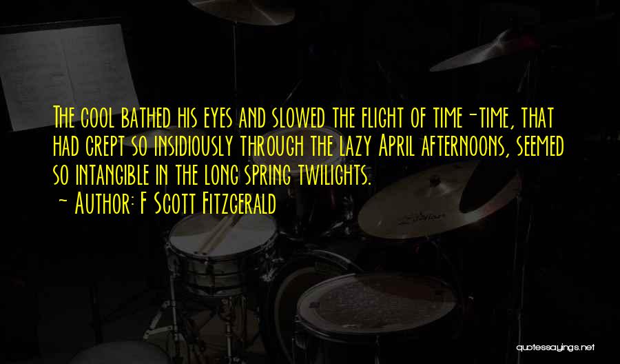 F Scott Fitzgerald Quotes: The Cool Bathed His Eyes And Slowed The Flight Of Time-time, That Had Crept So Insidiously Through The Lazy April