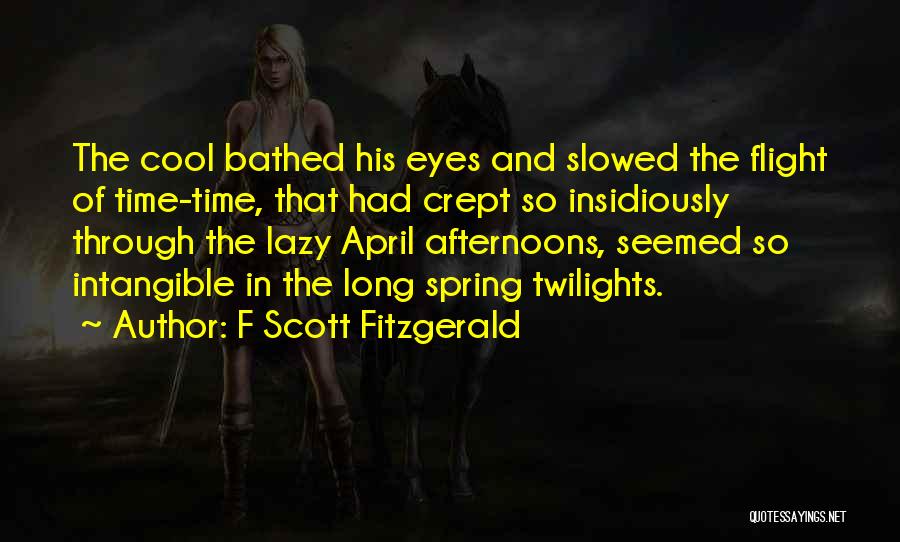 F Scott Fitzgerald Quotes: The Cool Bathed His Eyes And Slowed The Flight Of Time-time, That Had Crept So Insidiously Through The Lazy April