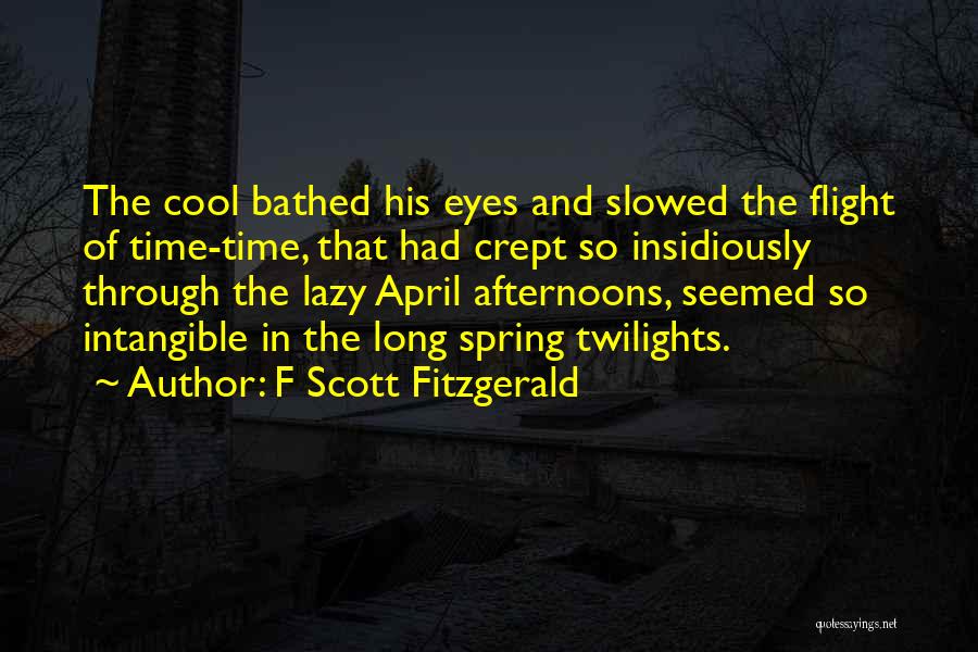 F Scott Fitzgerald Quotes: The Cool Bathed His Eyes And Slowed The Flight Of Time-time, That Had Crept So Insidiously Through The Lazy April