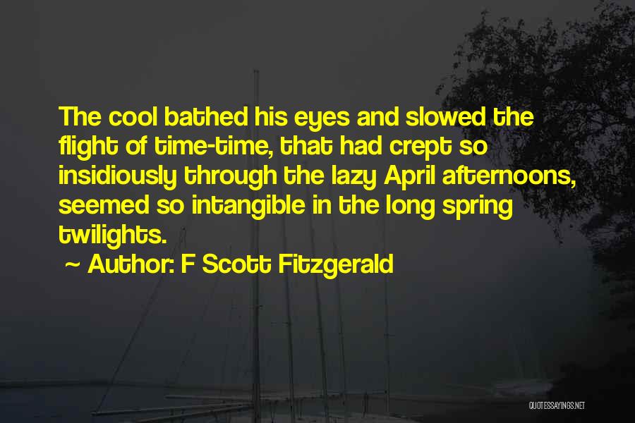 F Scott Fitzgerald Quotes: The Cool Bathed His Eyes And Slowed The Flight Of Time-time, That Had Crept So Insidiously Through The Lazy April